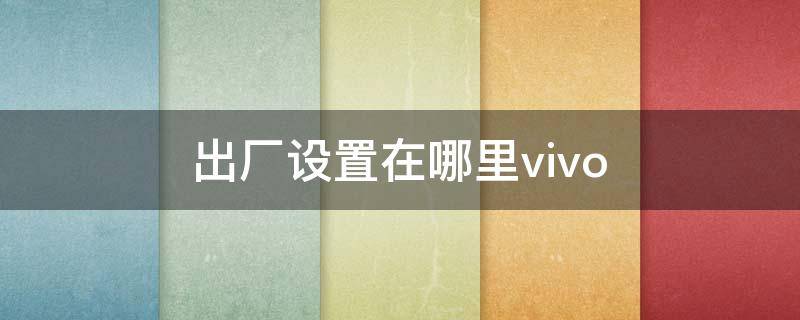 出厂设置在哪里vivo 出厂设置在哪里vivoY66L