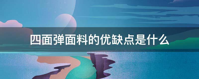 四面弹面料的优缺点是什么 四面弹面料的特点和卖点