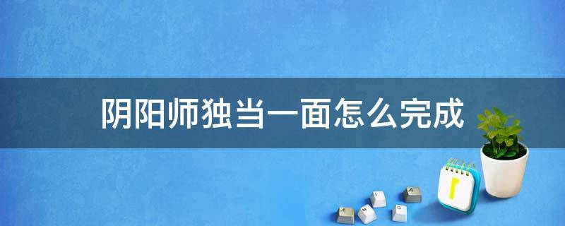 阴阳师独当一面怎么完成 阴阳师的独当一面怎么完成