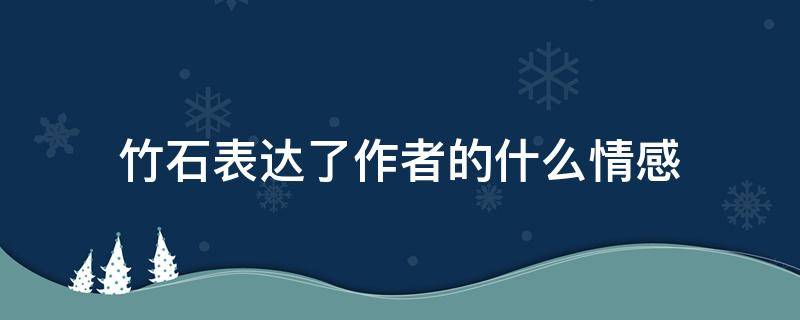 竹石表达了作者的什么情感 竹石表达了作者什么样的情感人