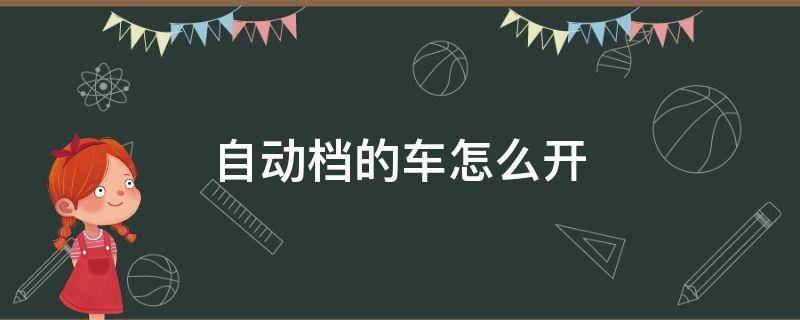 自动档的车怎么开 自动挡的车怎么开步骤