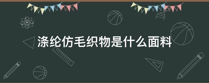 涤纶仿毛织物是什么面料（仿棉涤纶是什么面料）