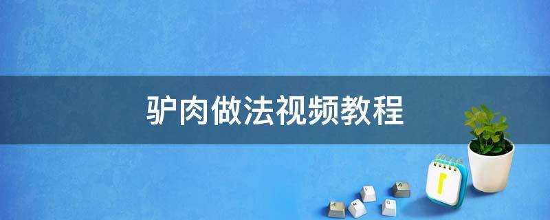 驴肉做法视频教程 驴肉的吃法和做法视频