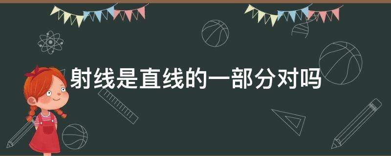 射线是直线的一部分对吗（射线也是直线的一部分对吗）