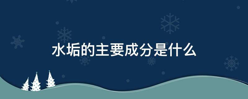 水垢的主要成分是什么（水垢的主要成分是什么化学）