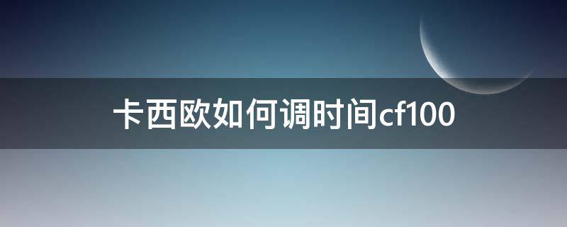 卡西欧如何调时间cf100 卡西欧如何调时间gshock