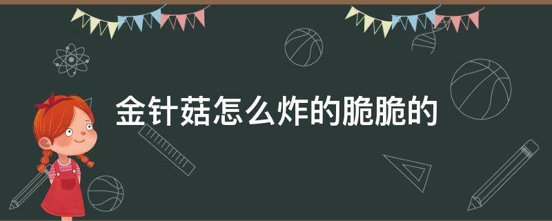 金针菇怎么炸的脆脆的 金针菇怎么炸才能酥脆