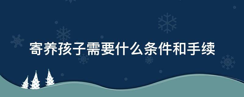 寄养孩子需要什么条件和手续 孩子被寄养需要什么寄养条件