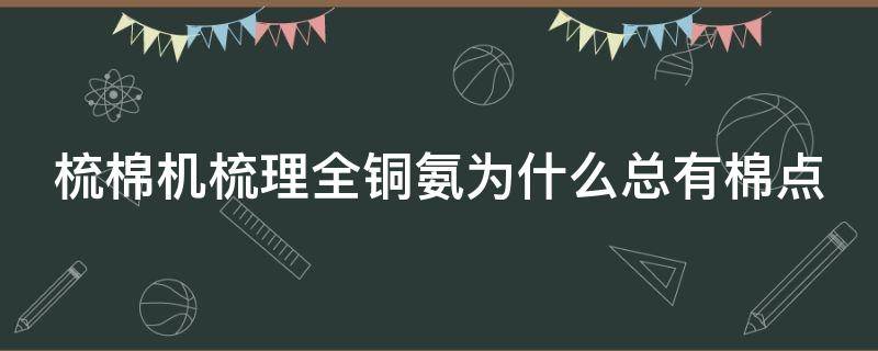 梳棉机梳理全铜氨为什么总有棉点 梳棉机棉结多是什么情况