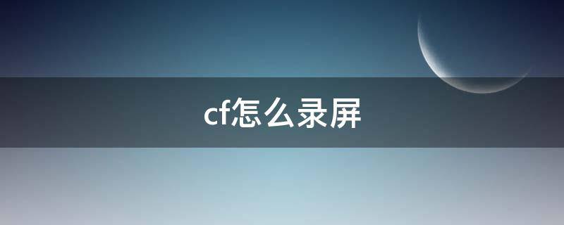 cf怎么录屏（Cf怎么录屏）