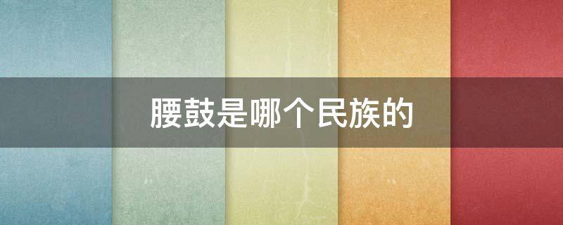 腰鼓是哪个民族的 安塞腰鼓是哪个民族的