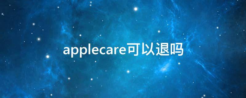 applecare可以退吗（苹果的applecare可以退吗）