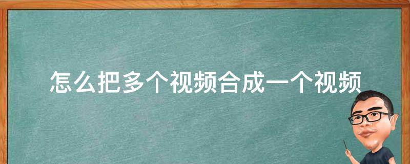 怎么把多个视频合成一个视频 怎么把视频合成一个视频