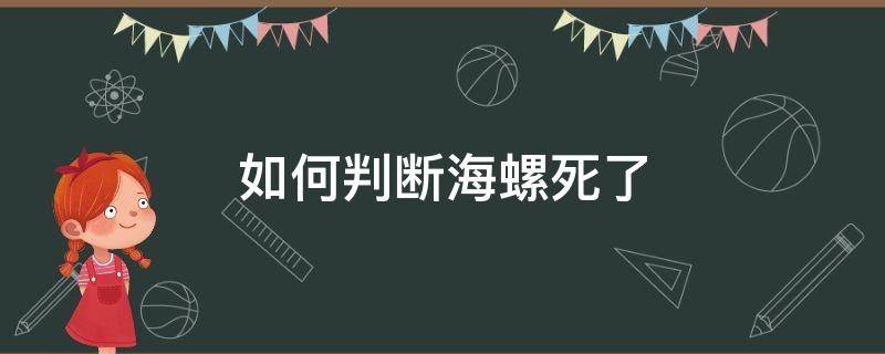 如何判断海螺死了（死了的海螺是什么样的）