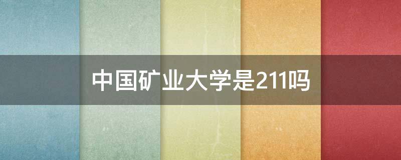 中国矿业大学是211吗 中国矿业大学是211吗还是985