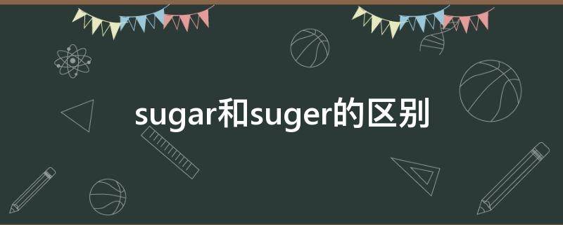 sugar和suger的区别 sugars和sugar区别