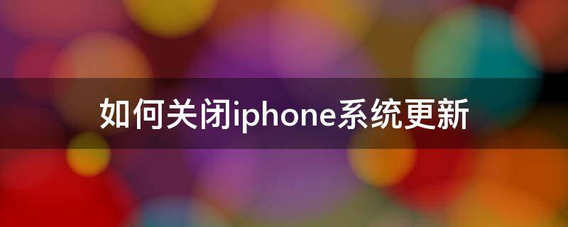 如何关闭iphone系统更新（如何关闭iphone系统更新自动下载）