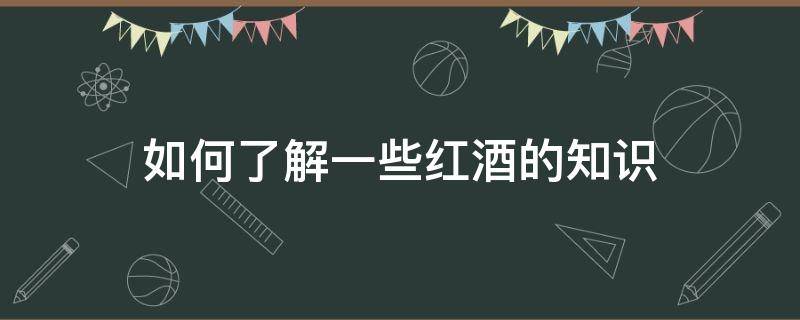 如何了解一些红酒的知识 怎样了解红酒