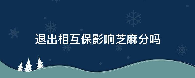 退出相互保影响芝麻分吗 取消相互保芝麻信用会不会受影响