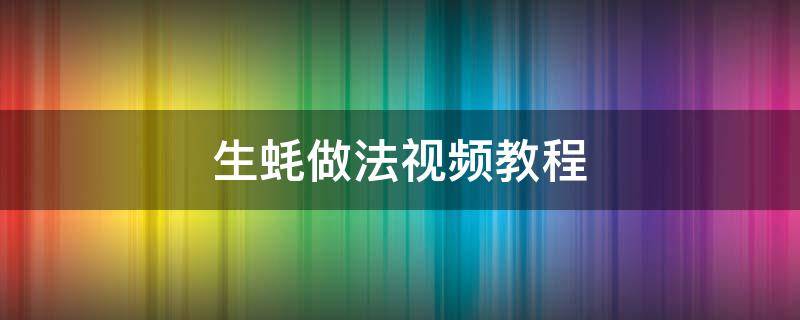 生蚝做法视频教程（如何做生蚝视频）