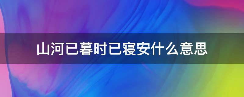 山河已暮时已寝安什么意思 山河已暮,时已寝安全诗