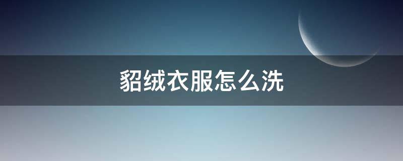 貂绒衣服怎么洗 貂绒衣服怎么洗涤方法