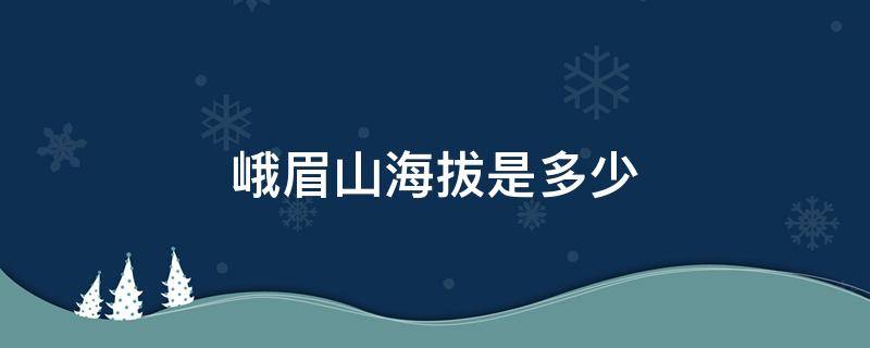 峨眉山海拔是多少 峨眉山海拔海拔多少米