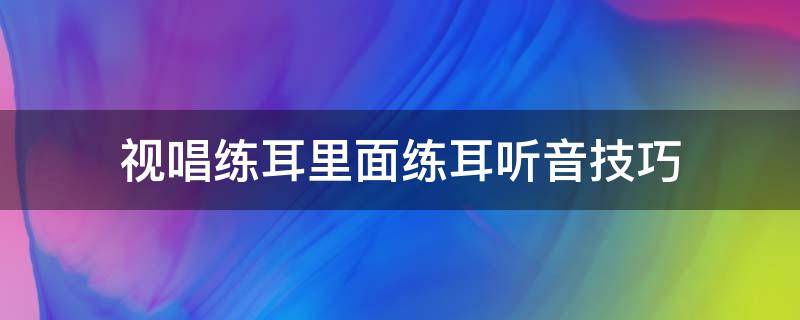 视唱练耳里面练耳听音技巧（视唱练耳小技巧）