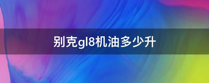 别克gl8机油多少升 老款别克gl8机油多少升