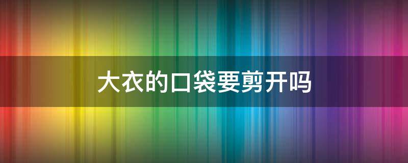 大衣的口袋要剪开吗 大衣的口袋要不要拆开