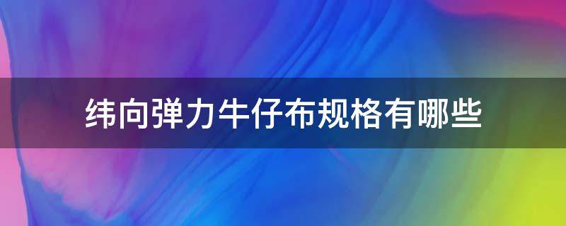 纬向弹力牛仔布规格有哪些（弹力牛仔布面料）