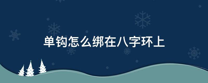 单钩怎么绑在八字环上（单钩如何绑在八字环上）