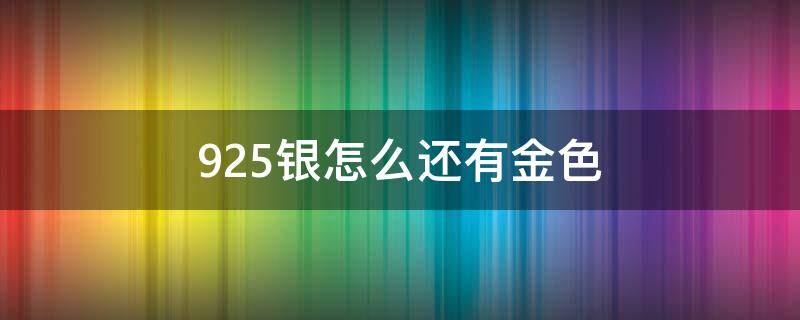 925银怎么还有金色 925银怎么有金色的