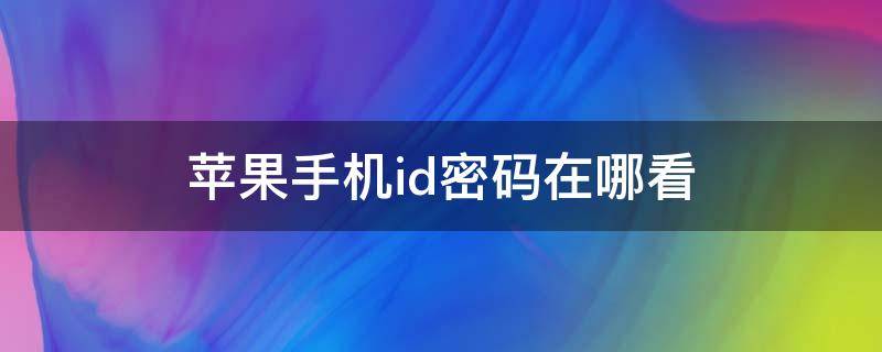 苹果手机id密码在哪看 苹果手机id密码在哪看的视频