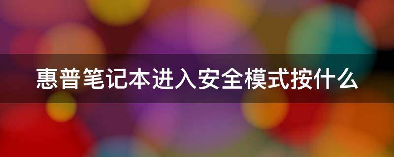 惠普笔记本进入安全模式按什么 惠普笔记本进入安全模式按什么键