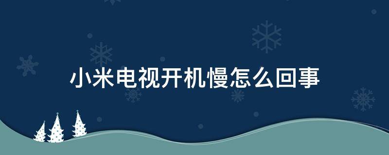 小米电视开机慢怎么回事（小米电视开机慢怎么办）