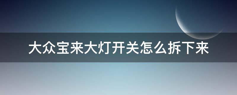 大众宝来大灯开关怎么拆下来（大众宝来灯光开关怎么拆）