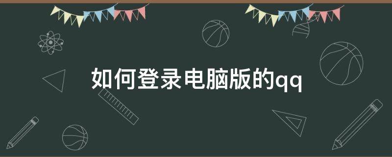 如何登录电脑版的qq（如何登录电脑版的QQ）