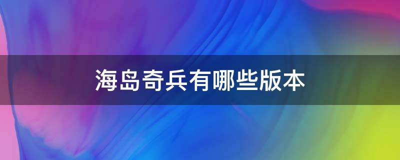 海岛奇兵有哪些版本（海岛奇兵不同版本）