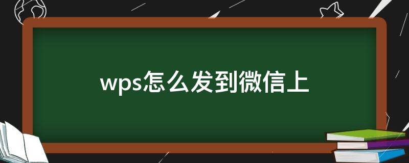 wps怎么发到微信上（wps怎么发到微信上是小程序）