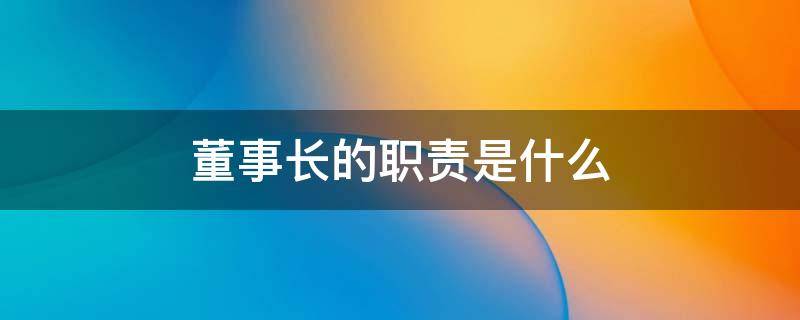 董事长的职责是什么 企业董事长的职责是什么