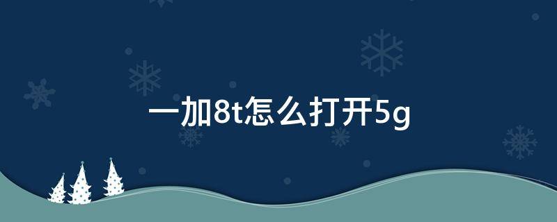 一加8t怎么打开5g 一加8T怎么打开5ghz