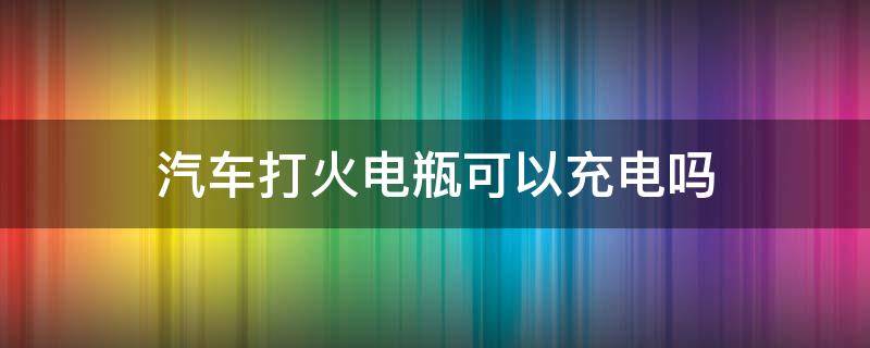 汽车打火电瓶可以充电吗（汽车打火能给电瓶充电吗?）