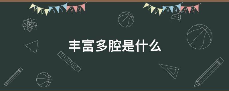 丰富多腔是什么 丰富多腔是什么意思 百度网盘