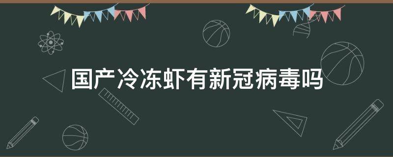 国产冷冻虾有新冠病毒吗 速冻虾有新冠病毒吗