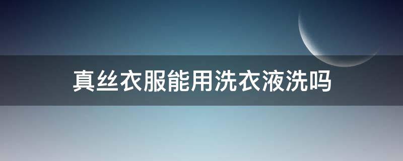 真丝衣服能用洗衣液洗吗 真丝衣服用什么洗涤液