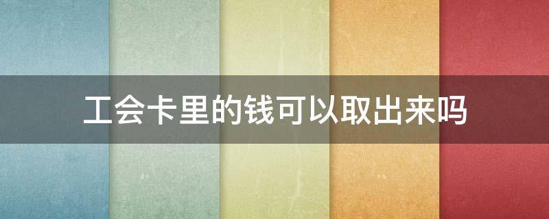 工会卡里的钱可以取出来吗（农商银行工会卡里的钱可以取出来吗）