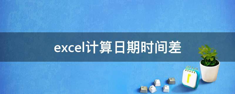 excel计算日期时间差（excel计算日期时间差月份）