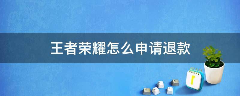 王者荣耀怎么申请退款（苹果王者荣耀怎么申请退款）