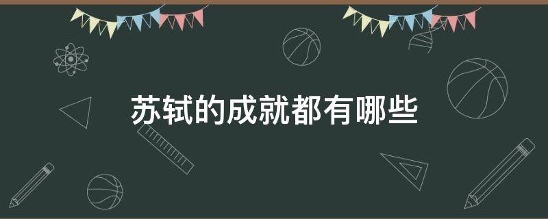 苏轼的成就都有哪些 苏轼词的成就有哪些